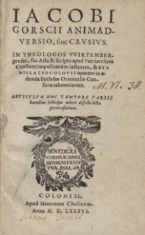 Iacobii Gorscii Animadversio sive Crusius : In Theologos Wirtembergenses, sua Acta & scripta apud Patriarcham Constantinopolitanum iactantes & Stanislai Socolovii operam in aedenda Ecclesiae Orientalis Censura calumniantes [...]