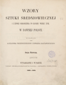 Wzory sztuki średniowiecznej i z epoki Odrodzenia po koniec wieku XVII w dawnej Polsce = Monuments du moyen-âge et de la renaissance, dans l'ancienne Pologne depuis les temps les plus reculés jusqu'à la fin du XVII siècle. Serya 1