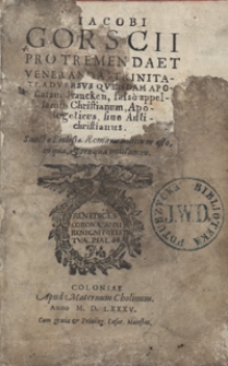 Iacobi Gorscii Pro Tremenda Et Veneranda Trinitate, Adversus Quendam Apostatam Francken, falso appellatum Christianum, Apologeticus sive Antichristianus [...]