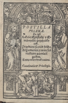 Postilla Polska To iest Lekcie, Epistoły y Ewanyelie przez cały rok : Przydane są nad każdą Argumenta y mieysca niektore pamięci godne [...]