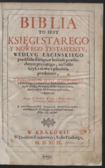 Biblia To Iest Księgi Starego Y Nowego Testamentu, Według Łacińskiego przekładu starego, w kościele powszechnym przyiętego, na Polski ięzyk z pilnością przełozone [...] Przez [...] Iakuba Wuyka [...]