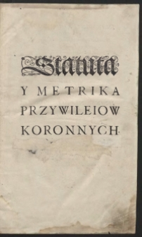 Statuta Y Metrika Przywileiow Koronnych Ięzykiem Polskim Spisane, Y porządkiem prawie przyrodzonym a barzo snadnym nowo zebrane Przez Stanisława Sarnickiego