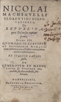 Nicolai Machiavelli Florentini Disputationum De Republica quas Discursus nuncupauit, Libri III Quomodo In Rebuspub[licis] Ad Antiquorum Romanorum imitationem actiones omnes bene mal&egrave;ve instituantur Ex Italico Latini facti Ad [...] Ioannem Osmolski de Prauiedniki [...]