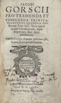 Iacobi Gorscii Pro Tremenda Et Veneranda Trinitate, Adversus Quendam Apostatam Francken, falso appellatum Christianum, Apologeticus sive Antichristianus [...]