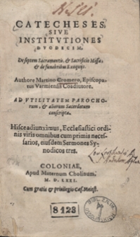 Catecheses Sive Institutiones Duodecim De septem Sacramentis et Sacrificio Missae et de funeribus Exequiis Authore Martino Cromero [...] Hisce adiunximus [...] Sermones Synodicos tres