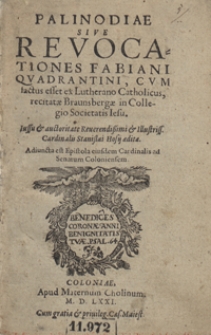 Palinodiae Sive Revocationes Fabiani Quadrantini Cum factus esset ex Lutherano Catholicus, recitatae Brunsbergae in Collegio Societatis Iesu [...]. Adiuncta est Epistola eiusdem Cardinalis ad Senatum Coloniensem