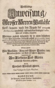 Vollständige Anweisung / Grosser Herren Palläste starck / bequem / nach den Reguln der antiquen Architectur untadelich / und nach dem heutigen Gusto schön und prächtig anzugeben : Worinnen zugleich insgemein die in einem besondern Tractat schon angewiesene Handgriffe geschickt zu inventiren / ferner durch Exempla vertraulich appliciret und erkläret / auch alle die Fehler / die sonst als fast unumgänglich bey Anordnung solcher Gebäude gehalten / und durch die Gewohnheit erträglich worden / also untersuchet werden / daß sie inskünfftige sich gantz wohl und völlig vermeiden lassen ; Wobey zugleich Von Marställen / Zeug- und Wagen-Häusern / von Gesandten-Höfen / von Ball-und Opern-Häusern / Insonderheit aber Von Fürstlichen Lust-Gärten ausführliche Anweisung geschiehet