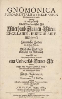 Gnomonica Fundamentalis Et Mechanica : Worinnen gewiesen wird wie man so wohl gründlich als auf Mechanischer Art Allerhand Sonnen-Uhren Regulaire, Irregulaire mit Minuten und Himmlischen Zeichen auf allerhand Flächen, sie mögen Gleich oder Höckericht, Beweglich oder Unbeweglich seyn, verfertigen solle.Worzu noch eine neue Invention einer Universal-Sonnen-Uhr kommt, welche ohne Magnet-Nadel zu stellen, selbst die wahre Mitternachts Linie, und Abweichung aller Wände von denen Haupt-Plagis Mundi, wie auch Elevationem Poli bey Tage anzeiget, und zu Solvirung noch anderer Problematum dienet