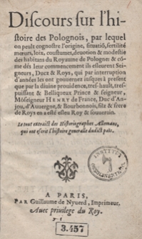 Discours sur l’histoire des Polognois, par lequel on peult cognostre l’origine, situatio[n], fertilité moeurs, loix, coustumes, devotion et modestie des habitants du Royaume de Pologne [...]