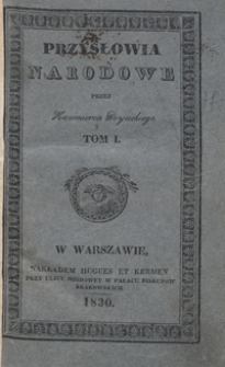 Przysłowia narodowe : z wyiaśnieniem zrzódła początku, oraz sposobu ich użycia, okazuiące charakter, zwyczaie, i obyczaie, przesądy, starożytności i wspomnienia oyczyste. Tom I