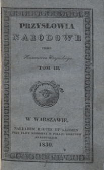 Przysłowia narodowe : z wyiaśnieniem zrz&oacute;dła początku, oraz sposobu ich użycia, okazuiące charakter, zwyczaie, i obyczaie, przesądy, starożytności i wspomnienia oyczyste. Tom III