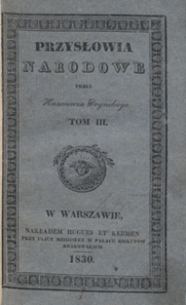 Przysłowia narodowe : z wyiaśnieniem zrzódła początku, oraz sposobu ich użycia, okazuiące charakter, zwyczaie, i obyczaie, przesądy, starożytności i wspomnienia oyczyste. Tom III