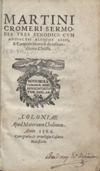 Martini Cromeri Sermones Tres Synodici : Cum Adiunctis Aliquot Aliis et Carmine iuvenili de resurrectione Christi