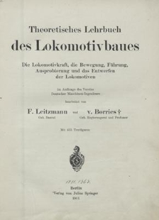 Theoretisches Lehrbuch des Lokomotivbaues : Die Lokomotivkraft, die Bewegung, Führung, Ausprobierung und das Entwerfen der Lokomotiven