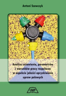 Analiza ustawienia, parametrów i warunków pracy rozpylacza w aspekcie jakości opryskiwania upraw polowych