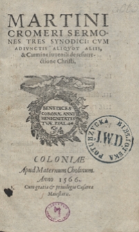 Martini Cromeri Sermones Tres Synodici : Cum Adiunctis Aliquot Aliis et Carmine iuvenili de resurrectione Christi