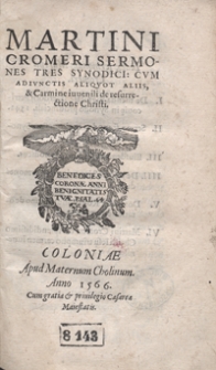 Martini Cromeri Sermones Tres Synodici : Cum Adiunctis Aliquot Aliis et Carmine iuvenili de resurrectione Christi