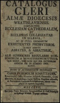 Catalogus Cleri Almae Dioecesis Wratislaviensis, Complectens Ecclesiam Cathedralem Et Ecclesias Collegiatas in Silesia, Ac In Cura Animarum Exsistentes Presbyteros, Quibus Additi Abbates, & Abbatissae, Et Alii Superiores Regulares Coenobiorum & Monasteriorum Utriusque Sexus [...]