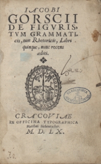 Iacobi Gorscii De Figuris, Tum Grammaticis, tum Rhetoricis, Libri quinque, nunc recens aediti