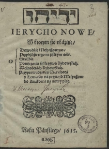 Ierycho Nowe, W ktorym sie ukazuie, O Dowodźie Mesyaszowym, [O] Przyieźdźie iego na pstrym ośle. [O] Groźbie. [O] Pomsczeniu się krzywd Zydowskich. [O] Wolnośćiach Zydowskich. [O] Przyprowadzeniu Sorobora y Lewiasan na przyiazd Mesyaszow do Krakowa na nowy plac