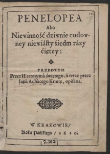 Penelopea Abo Niewinność dziwnie cudowney niewiasty śiedem razy ćiętey: Przedtym Przez Hieronyma świętęgo, a teraz przez Iana Achacego Kmitę, opisana