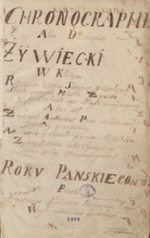 Chronographia albo dziejopis Żywiecki, w kt&oacute;rym rocznie dzieje spraw przeszłych starodawnych miasta Żywca y pobliskich iego mieysc znayduiąc się [...] z r&oacute;żnych author&oacute;w, pism, wiadomości zebrany y wipisany [...] roku pańskiego 1704 przez sławnego Andrzeja Komonieckiego w&oacute;jta na ten czas żywieckiego [oraz zapiski i akta sądu wołoskiego Związku Żywieckiego do 1774 r.]