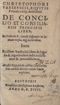 Christophori Varsevicii, Equitis Poloni [...] De Concilio Et Consiliariis Principis Liber Ex Friderici F. Ceriole Hispanico in latinum versus [...]. Item Eiusdem Varsevicii liber de legatis & legationibus [....]. Accessit Hippolyti de collibus Consiliarius rem eandem diversa ratione tamen explicans