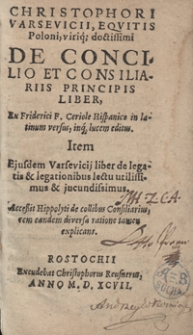 Christophori Varsevicii, Equitis Poloni [...] De Concilio Et Consiliariis Principis Liber Ex Friderici F. Ceriole Hispanico in latinum versus [...]. Item Eiusdem Varsevicii liber de legatis & legationibus [....]. Accessit Hippolyti de collibus Consiliarius rem eandem diversa ratione tamen explicans