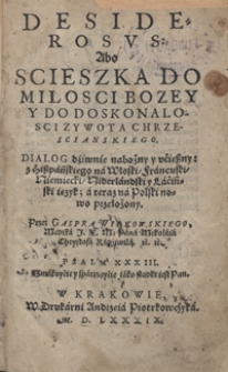 Desiderosus abo Scieszka Do Milosci Bozey Y Do Doskonalosci Zywota Chrzescianskiego : Dialog dziwnie nabożny y ucieszny / z Hiszpańskiego na Włoski, Francuski, Niemiecki, Niderlandski y Laciński ięzyk, a teraz na Polski nowo przełożony [...]