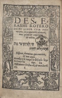 Des[iderii] Erasmi Roterodami Liber Cum Primis pius, de praeparatio[n]e ad morte[m], nunc primu[m] et conscriptus et aeditus