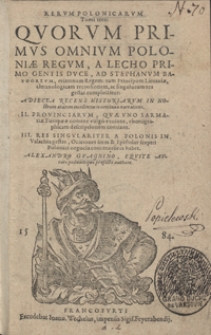 Rerum Polonicarum Tomi tres Quorum Primus Omnium Poloniae Regum, A Lecho Primo Gentis Duce, Ad Stephanum Bathoreum [...] Regem [...], chronologicam recensionem, ac singulorum res gestas complectitur: Adiecta Recens Historiarum In Nostram aetatem incidentium continua narratione. II. Provinciarum, Quae Uno Sarmatiae Europeae nomine vulgo veniunt, chorographicam descriptionem continet. III. Res Singulariter A Polonis In Valachia gestas, Orationes item & Epistolas sceptri Polonici negocia concernentes habet [...]