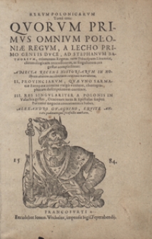 Rerum Polonicarum Tomi tres Quorum Primus Omnium Poloniae Regum, A Lecho Primo Gentis Duce, Ad Stephanum Bathoreum [...] Regem [...], chronologicam recensionem, ac singulorum res gestas complectitur: Adiecta Recens Historiarum In Nostram aetatem incidentium continua narratione. II. Provinciarum, Quae Uno Sarmatiae Europeae nomine vulgo veniunt, chorographicam descriptionem continet. III. Res Singulariter A Polonis In Valachia gestas, Orationes item & Epistolas sceptri Polonici negocia concernentes habet [...]