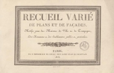 Recueil varié de plans et de façades, motifs pour des maisons de ville et de campagne, des monumens et des etablissemens publics et particuliers