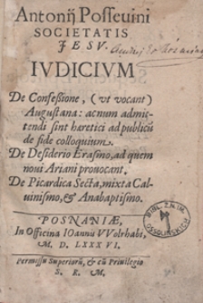 Antonij Possevini Societatis Jesu Iudicium De Confessione (ut vocant) Augustana : acnum admittendi sint haeretici ad publicu[m] de fide colloquium. De Desiderio Erasmo ad quem novi Ariani provocant. De Picardica Secta mixta Calvinismo et Anabaptismo