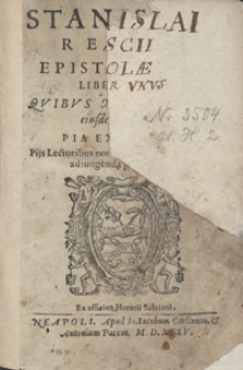 Stanislai Rescii Epistolarum Liber Unus Quibus Nonnulla eiusdem Auctoris pia exercitia, pijs lectoribus non indigna, pij quidem viri adjungenda putauerunt [...]