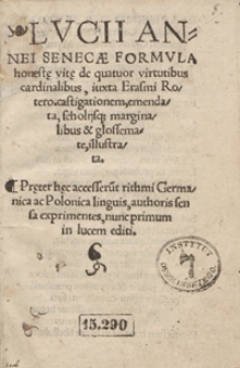 Lucii Annei Senecae Formula honest[a]e vit[a]e de quatuor virtutibus cardinalibus, iuxta Erasmi Rotero[dami ...] emendata [...]. &ndash; Pr[a]eter h[a]ec accesseru[n]t rithmi Germanica ac Polonica linguis, authoris sensa exprimentes nunc primum in lucem editi
