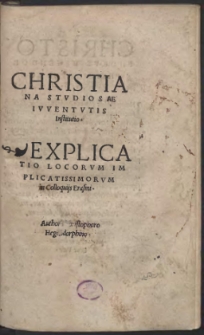 Christiana Stvdiosae Ivventvtis Institutio. Explicatio Locorvm Implicatissimorvm in Colloquijs Erasmi. / Authore Christophoro Hegendorphino