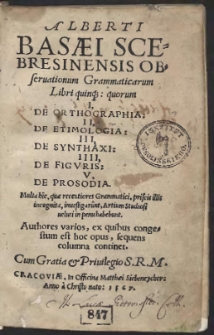 Alberti Basaei Scebresinensis Obseruationum Grammaticarum Libri quinq[ue]: quorum I, De Orthographia: II, De Etimologia: III, De Synthaxi: IIII, De Figuris: V, De Prosodia. Multa hic, quae recentiores Grammatici, priscis illis incognita, investigarunt, Artium Studiosi veluti in penu habebunt. Authores varios, ex quibus congestum est hoc opus, sequens columna continet