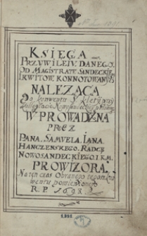 Księga przywileju danego od magistratu sandeckiego i kwitów konotowanych, należąca do konwentu ś. Klety przy kolegiacie nowosądeckiej położonego, wprowadzona przez pana Samuela Iana Hanczeńskiego, radcę nowosądeckiego, JKM prowizora na ten czas obranego tegoż konwentu pomienionego, r. p. 1693