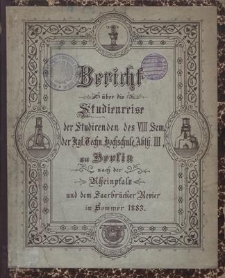 Bericht über die Studienreise der Studirenden des VIII Sem. der Kgl. Techn. Hochschule, Abth. III, zu Berlin nach der Rheinpfalz und dem Saarbrücker Revier im Sommer 1883