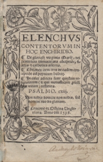 Elenchus Contentorum In Hoc Enchiridio : De glorios[a]e virginis Mari[a]e, dei genitricis immaculata co[n]ceptio[n]e, fidelis et catholica assertio ; Co[n]tiones item tres de eadem conceptio[n]e ad populum habit[a]e ; In calce adiecta sunt qu[a]edam religiosorum (et qui monasticam p[ro]fessi sunt vitam) instituta [...]