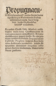 Propugnaculu[m] Ecclesiae advers[us] varias Sectas huius te[m]pestatis per Valentinum Posnanitanum ex varijs Sacre scripture locis Doctorib[us]ve brevib[us] collectum [...]