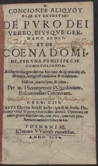 Conciones Aliqvot Piae Et Ervditae De Pvro Dei Verbo Eivsqve Germano Sensv Et De Coena Domini : Svb Vna Panis Specie Commvnicanda : ad sopiendas grauissimas hoc æuo de ijs articulis co[n]te[n]tiones, longe efficacissimæ et vtilissimæ, habitæ, conscriptæ & [a]editæ / per R. Hieronymum Pouodouium Posnaniensem Canonicum