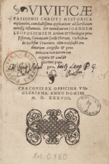 Vivificae Passionis Christi Hystorica explanatio, cum doctissima applicatione ad sacrificium utriusq[ue] testamenti Per [...] Ioannem Leopoliensem [...] congesta et pronunciata