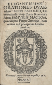 Elegantissimae Orationes Duae Altera Iacobi Sadoleti, De emendandis vicijs Curiae Romanae. Altera Samuelis Macieovij qua exceptus Petrus Gamratus cum veniret In Episcopatum Cracoviensem.