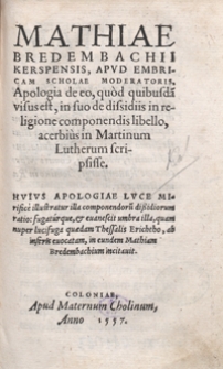 Mathiae Bredembachii Kerspensis [...] Apologia de eo, quod quibusda[m] visus est, in suo de dissidiis in religione componendis libello, acerbius in Martinum Lutherum scripsisse [...]