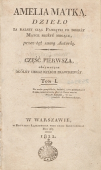 Amelia matką : dzieło za dalszy ciąg Pamiątki po dobréy matce służyć mogące. Część pierwsza, obeymuiąca ogólny obraz religii prawdziwéy. Tom I