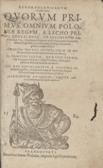 Rerum Polonicarum Tomi tres Quorum Primus Omnium Poloniae Regum, A Lecho Primo Gentis Duce, Ad Stephanum Bathoreum [...] Regem [...], chronologicam recensionem, ac singulorum res gestas complectitur: Adiecta Recens Historiarum In Nostram aetatem incidentium continua narratione. II. Provinciarum, Quae Uno Sarmatiae Europeae nomine vulgo veniunt, chorographicam descriptionem continet. III. Res Singulariter A Polonis In Valachia gestas, Orationes item & Epistolas sceptri Polonici negocia concernentes habet [...]