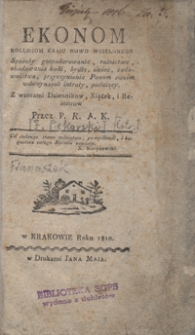 Ekonom : kollegom kraiu nowo wcielonego sposoby gospodarowania, rolnictwa, chodowania koni, bydła, owiec, sadownictwa, przyczynienia panom swoim wdwoynasob intraty, podaiący : z wzorami dzienników, xiążek i reiestrów