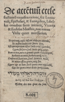 De acce[n]tuu[m] ecclesiasticoru[m] exquisita ratione, sc[ilicet] Lectionali, Epistolari et Evangelico, Libellus omnibus sacris iniciatis, Vicarijs et Ecclesiae Ministris, non minus utilis quam necessarius